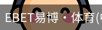 EBET易博·体育(中国)官方网站